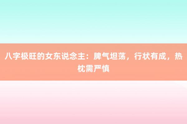 八字极旺的女东说念主：脾气坦荡，行状有成，热枕需严慎