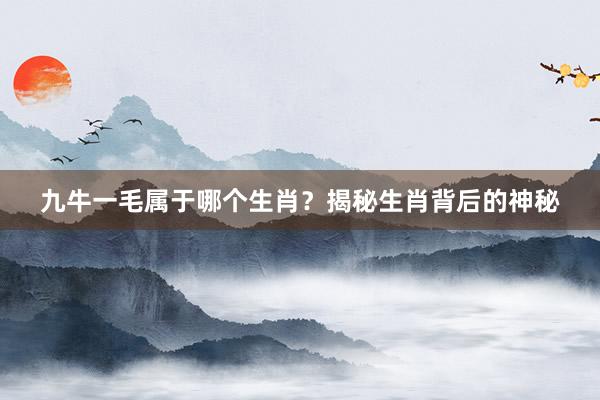 九牛一毛属于哪个生肖？揭秘生肖背后的神秘