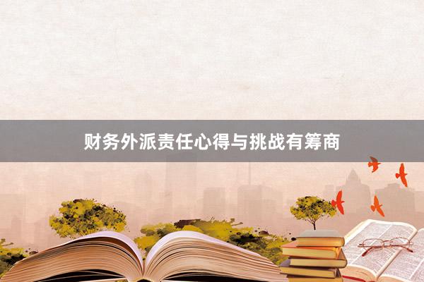 财务外派责任心得与挑战有筹商