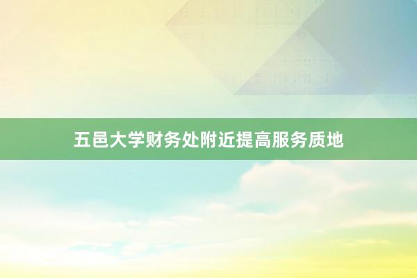 五邑大学财务处附近提高服务质地