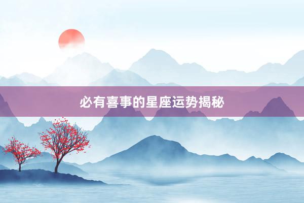 必有喜事的星座运势揭秘